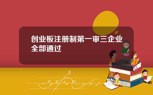 创业板注册制第一审三企业全部通过