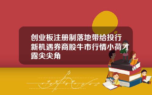 创业板注册制落地带给投行新机遇券商股牛市行情小荷才露尖尖角