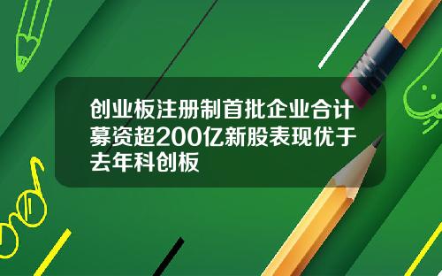 创业板注册制首批企业合计募资超200亿新股表现优于去年科创板