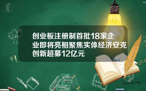 创业板注册制首批18家企业即将亮相聚焦实体经济安克创新超募12亿元