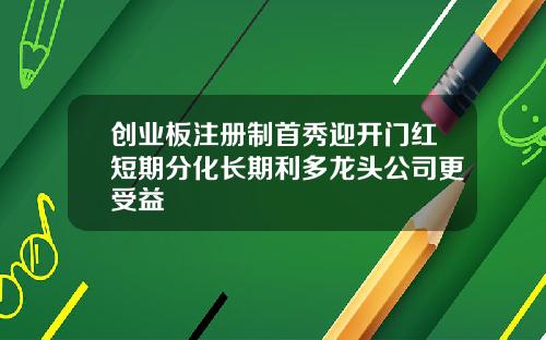 创业板注册制首秀迎开门红短期分化长期利多龙头公司更受益