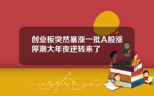 创业板突然暴涨一批A股涨停潮大年夜逆转来了