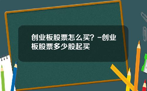 创业板股票怎么买？-创业板股票多少股起买