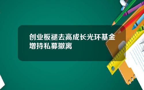 创业板褪去高成长光环基金增持私募撤离