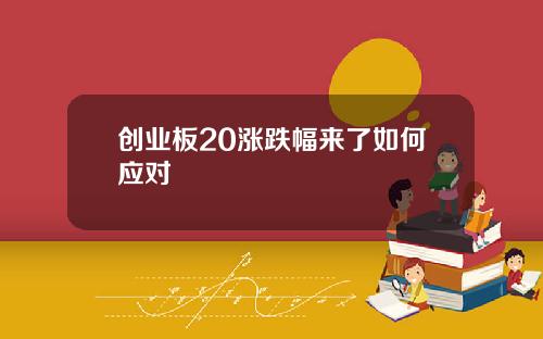 创业板20涨跌幅来了如何应对