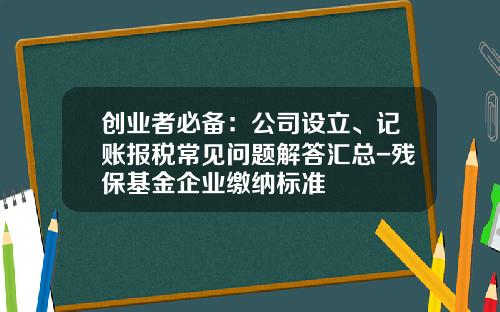 创业者必备：公司设立、记账报税常见问题解答汇总-残保基金企业缴纳标准