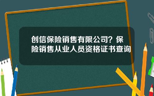 创信保险销售有限公司？保险销售从业人员资格证书查询