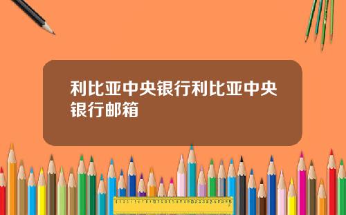 利比亚中央银行利比亚中央银行邮箱