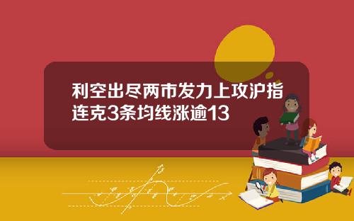 利空出尽两市发力上攻沪指连克3条均线涨逾13