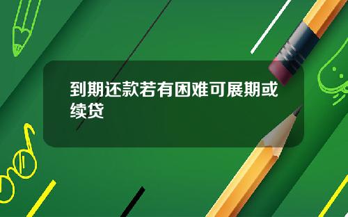 到期还款若有困难可展期或续贷