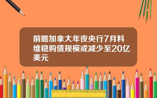 前瞻加拿大年夜央行7月料维稳购债规模或减少至20亿美元