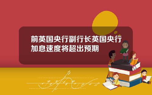 前英国央行副行长英国央行加息速度将超出预期