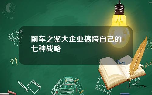 前车之鉴大企业搞垮自己的七种战略