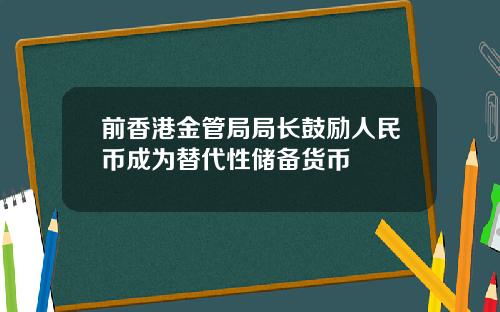 前香港金管局局长鼓励人民币成为替代性储备货币