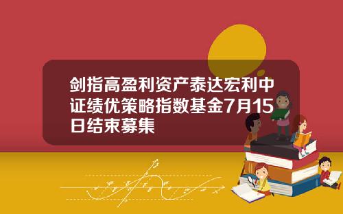 剑指高盈利资产泰达宏利中证绩优策略指数基金7月15日结束募集