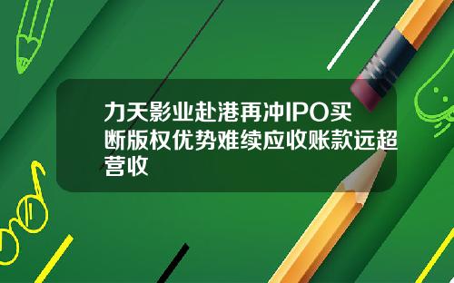 力天影业赴港再冲IPO买断版权优势难续应收账款远超营收