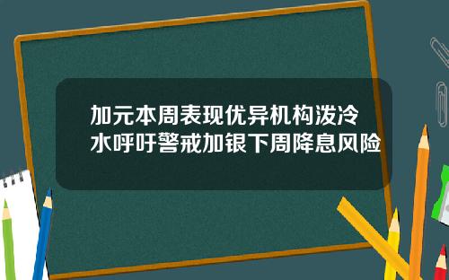 加元本周表现优异机构泼冷水呼吁警戒加银下周降息风险