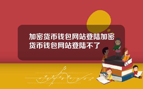 加密货币钱包网站登陆加密货币钱包网站登陆不了