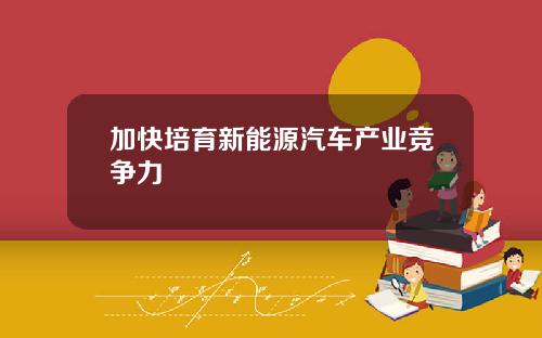 加快培育新能源汽车产业竞争力