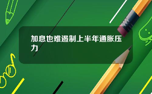 加息也难遏制上半年通胀压力