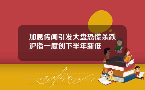 加息传闻引发大盘恐慌杀跌沪指一度创下半年新低