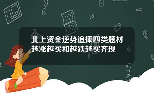 北上资金逆势追捧四类题材越涨越买和越跌越买齐现