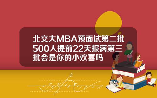 北交大MBA预面试第二批500人提前22天报满第三批会是你的小欢喜吗