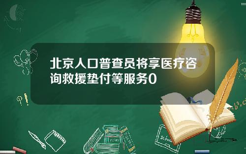北京人口普查员将享医疗咨询救援垫付等服务0