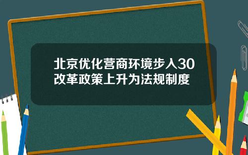 北京优化营商环境步入30改革政策上升为法规制度