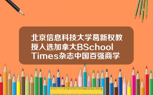 北京信息科技大学葛新权教授入选加拿大BSchoolTimes杂志中国百强商学院人物