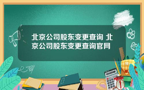 北京公司股东变更查询 北京公司股东变更查询官网