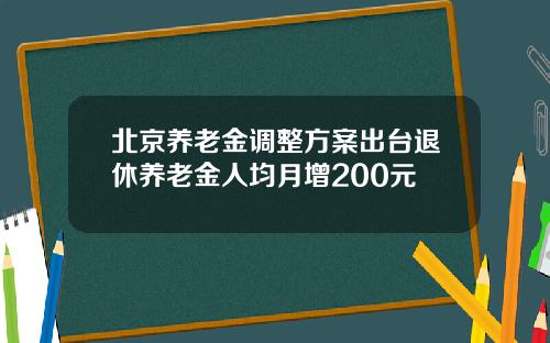 北京养老金调整方案出台退休养老金人均月增200元