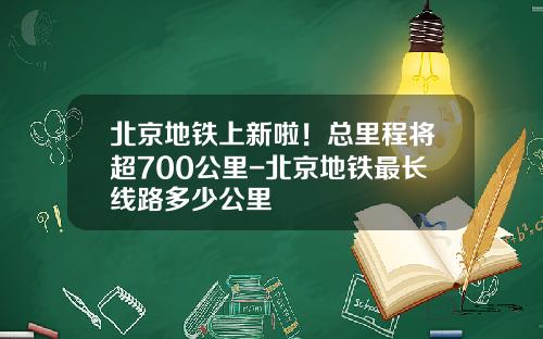 北京地铁上新啦！总里程将超700公里-北京地铁最长线路多少公里