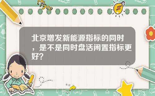 北京增发新能源指标的同时，是不是同时盘活闲置指标更好？