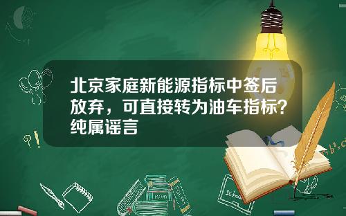 北京家庭新能源指标中签后放弃，可直接转为油车指标？纯属谣言