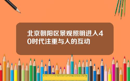 北京朝阳区景观照明进入40时代注重与人的互动