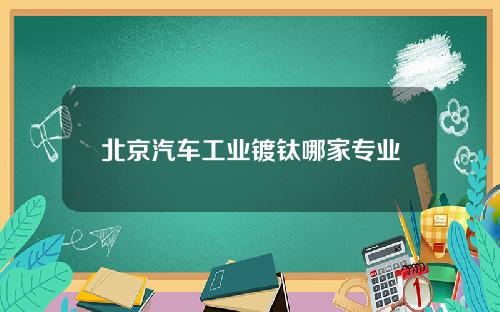 北京汽车工业镀钛哪家专业