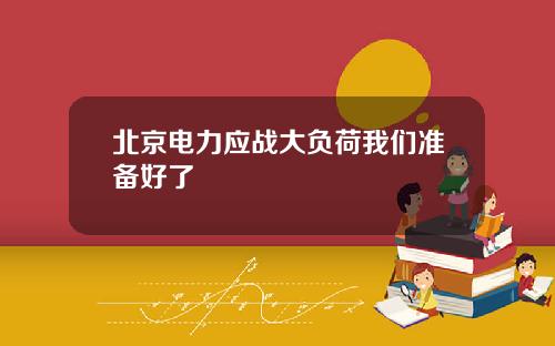 北京电力应战大负荷我们准备好了