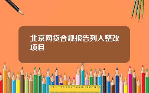 北京网贷合规报告列入整改项目