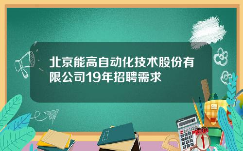 北京能高自动化技术股份有限公司19年招聘需求