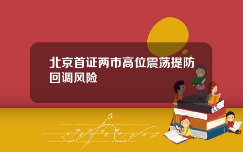 北京首证两市高位震荡提防回调风险