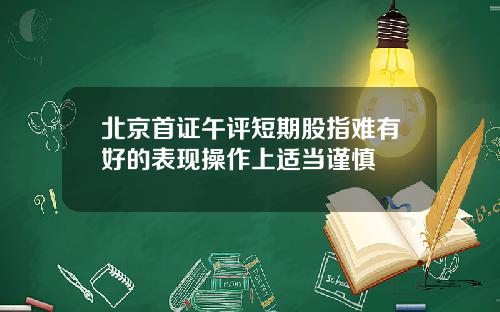 北京首证午评短期股指难有好的表现操作上适当谨慎