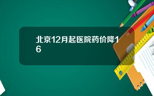 北京12月起医院药价降16