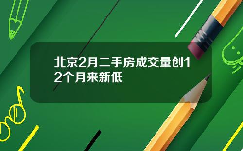 北京2月二手房成交量创12个月来新低
