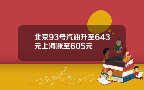 北京93号汽油升至643元上海涨至605元