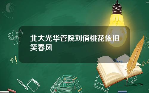 北大光华管院刘俏桃花依旧笑春风 北大光华管院刘俏桃花依旧笑春风