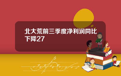 北大荒前三季度净利润同比下降27
