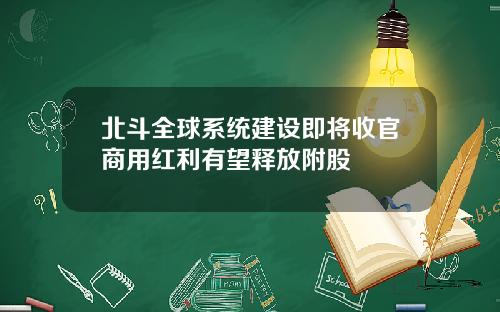 北斗全球系统建设即将收官商用红利有望释放附股