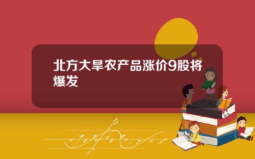 北方大旱农产品涨价9股将爆发