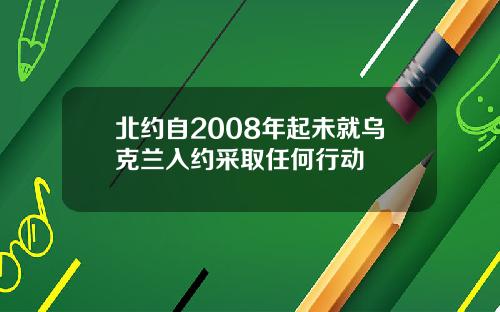 北约自2008年起未就乌克兰入约采取任何行动